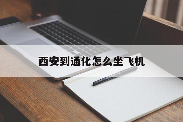 西安到通化怎么坐飞机(西安到通化怎么坐飞机方便)
